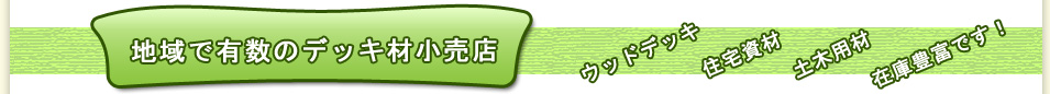 地域で有数のウッドデッキ材小売店,ウッドデッキ,住宅資材,土木用材,在庫豊富